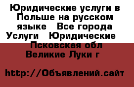 Юридические услуги в Польше на русском языке - Все города Услуги » Юридические   . Псковская обл.,Великие Луки г.